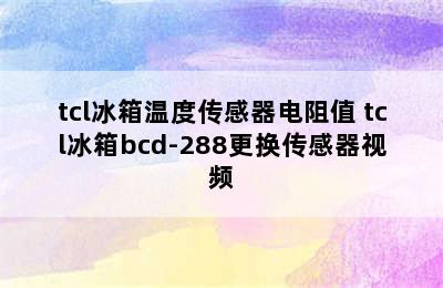 tcl冰箱温度传感器电阻值 tcl冰箱bcd-288更换传感器视频